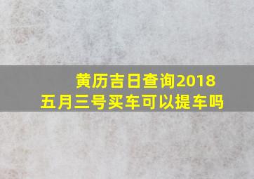 黄历吉日查询2018五月三号买车可以提车吗