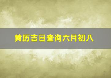 黄历吉日查询六月初八