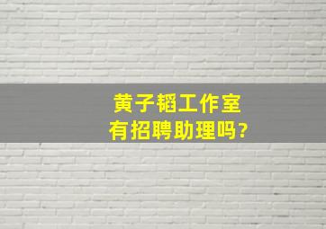 黄子韬工作室有招聘助理吗?