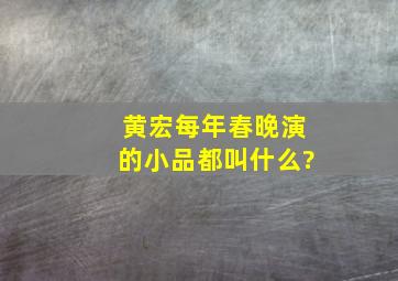 黄宏每年春晚演的小品都叫什么?