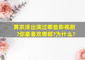 黄宗泽出演过哪些影视剧?你最喜欢哪部?为什么?