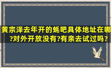 黄宗泽去年开的蚝吧具体地址在哪?对外开放没有?有亲去试过吗?贵不...