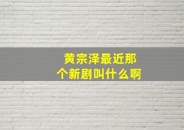 黄宗泽最近那个新剧叫什么啊