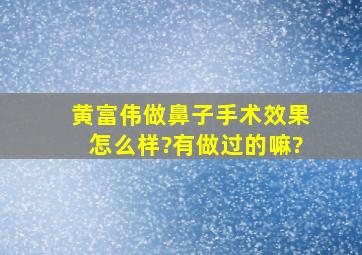 黄富伟做鼻子手术效果怎么样?有做过的嘛?