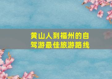 黄山人到福州的自驾游最佳旅游路线