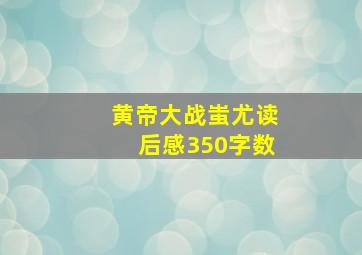 黄帝大战蚩尤读后感350字数