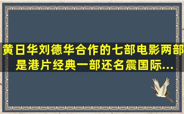 黄日华、刘德华合作的七部电影,两部是港片经典,一部还名震国际...