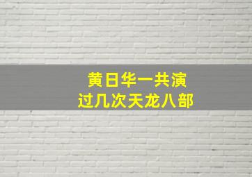 黄日华一共演过几次天龙八部