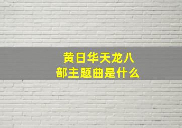 黄日华天龙八部主题曲是什么