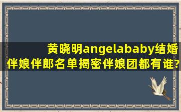 黄晓明angelababy结婚伴娘伴郎名单揭密伴娘团都有谁?