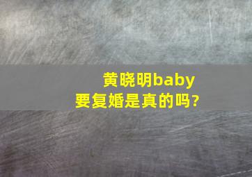 黄晓明baby要复婚是真的吗?