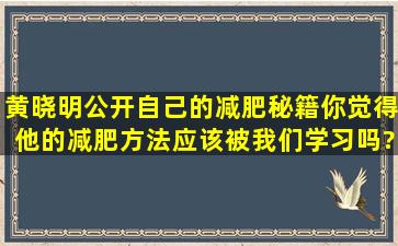 黄晓明公开自己的减肥秘籍,你觉得他的减肥方法应该被我们学习吗?