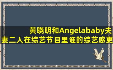 黄晓明和Angelababy夫妻二人在综艺节目里谁的综艺感更强(