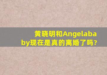 黄晓明和Angelababy现在是真的离婚了吗?