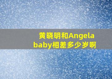 黄晓明和Angelababy相差多少岁啊