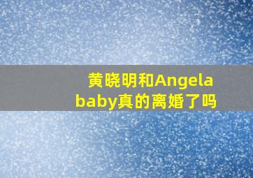 黄晓明和Angelababy真的离婚了吗(