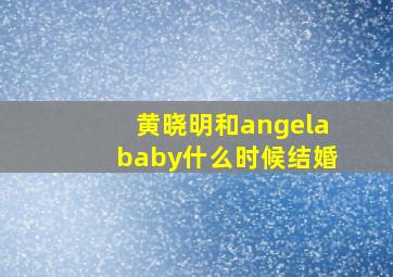 黄晓明和angelababy什么时候结婚