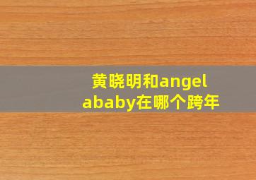 黄晓明和angelababy在哪个跨年