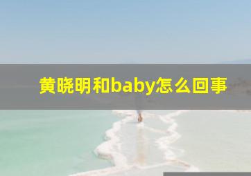 黄晓明和baby怎么回事