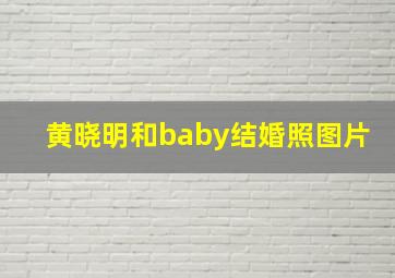 黄晓明和baby结婚照图片