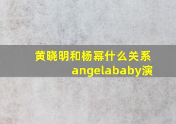 黄晓明和杨幂什么关系angelababy演