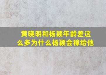 黄晓明和杨颖年龄差这么多为什么杨颖会稼给他