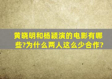 黄晓明和杨颖演的电影有哪些?为什么两人这么少合作?