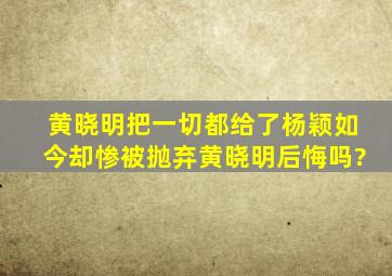 黄晓明把一切都给了杨颖,如今却惨被抛弃,黄晓明后悔吗?