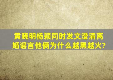 黄晓明杨颖同时发文澄清离婚谣言,他俩为什么越黑越火?