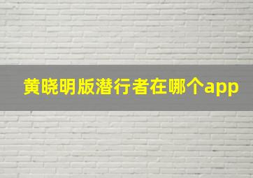 黄晓明版潜行者在哪个app