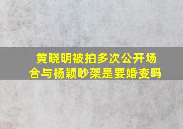 黄晓明被拍多次公开场合与杨颖吵架是要婚变吗(