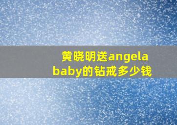 黄晓明送angelababy的钻戒多少钱