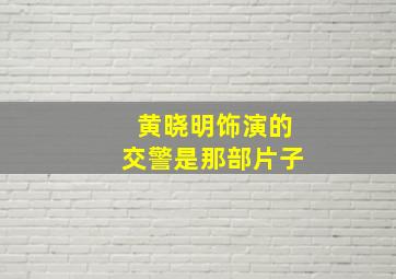 黄晓明饰演的交警是那部片子