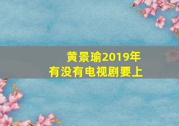 黄景瑜2019年有没有电视剧要上