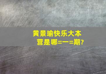 黄景瑜《快乐大本营》是哪=一=期?