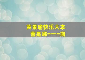 黄景瑜快乐大本营是哪=一=期