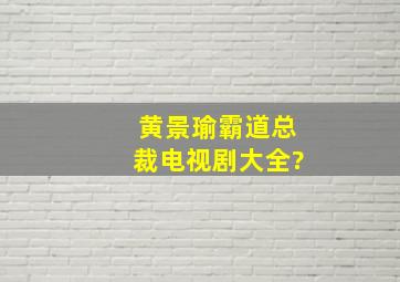 黄景瑜霸道总裁电视剧大全?