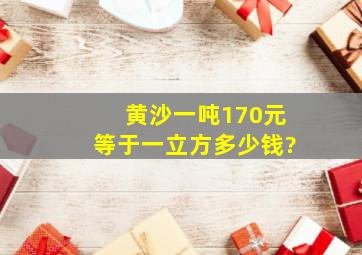 黄沙一吨170元等于一立方多少钱?