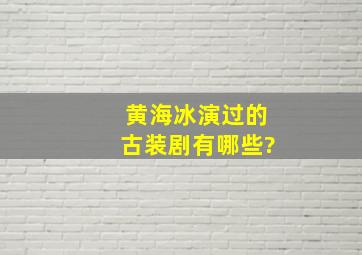 黄海冰演过的古装剧有哪些?