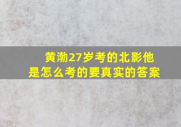 黄渤27岁考的北影(他是怎么考的(要真实的答案(