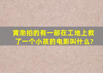 黄渤拍的有一部在工地上救了一个小孩的电影叫什么?