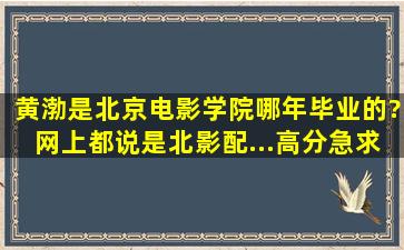 黄渤是北京电影学院哪年毕业的?网上都说是北影配...,高分急求