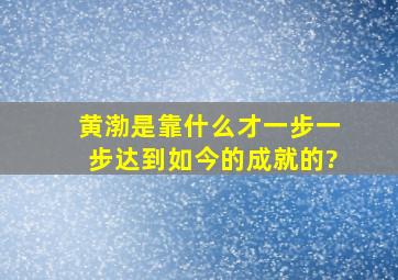 黄渤是靠什么才一步一步达到如今的成就的?