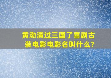 黄渤演过三国了喜剧古装电影。电影名叫什么?