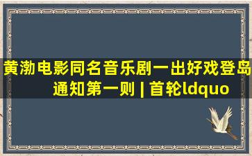 黄渤电影同名音乐剧《一出好戏》登岛通知第一则 | 首轮“游客”登岛...