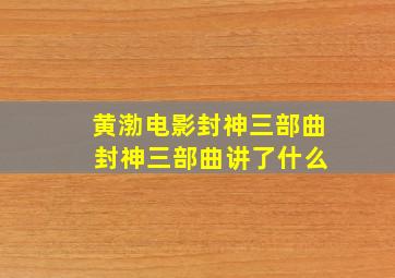 黄渤电影封神三部曲 封神三部曲讲了什么