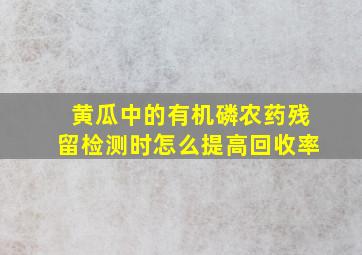 黄瓜中的有机磷农药残留检测时怎么提高回收率