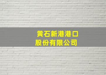 黄石新港港口股份有限公司 