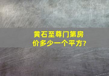 黄石至尊门第房价多少一个平方?