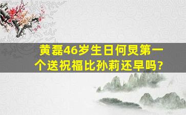 黄磊46岁生日何炅第一个送祝福比孙莉还早吗?